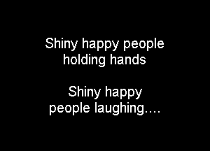 Shiny happy people
holding hands

Shiny happy
people laughing...