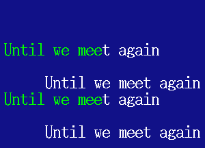 Until we meet again

Until we meet again
Until we meet again

Until we meet again