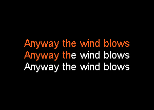 Anyway the wind blows
Anyway the wind blows

Anyway the wind blows