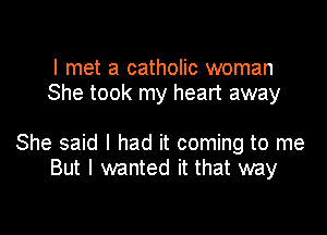 I met a catholic woman
She took my heart away

She said I had it coming to me
But I wanted it that way