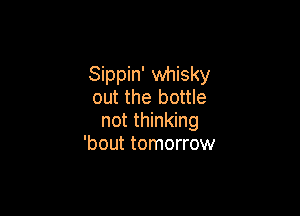 Sippin' whisky
out the bottle

not thinking
'bout tomorrow