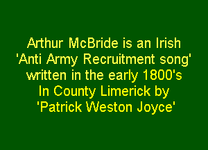 Arthur McBride is an Irish
'Anti Army Recruitment song'

written in the early 1800's
In County Limerick by
'Patrick Weston Joyce'