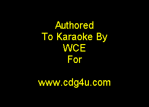 Authored
To Karaoke By
WCE
For

www.cdg4u.com