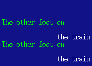 The other foot on

the train
The other foot on

the train