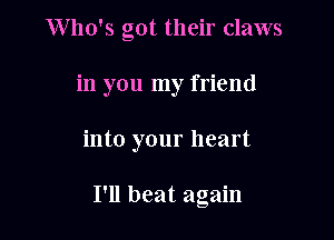 Who's got their claws
in you my friend

into your heart

I'll beat again