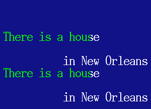 There is a house

in New Orleans
There 15 a house

in New Orleans