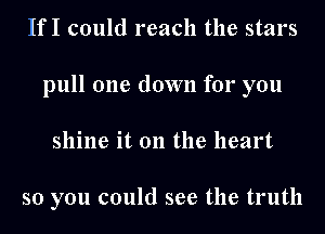 IfI could reach the stars
pull one down for you
shine it on the heart

so you could see the truth