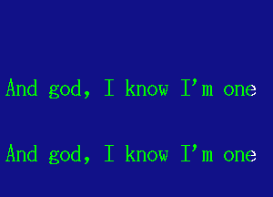 And god, I know I m one

And god, I know I m one