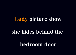 Lady picture show

she hides behind the

bedroom door