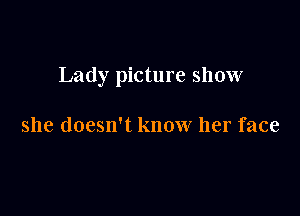 Lady picture show

she doesn't know her face