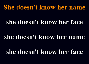 She doesn't know her name

she doesn't know her face

she doesn't know her name

she doesn't know her face