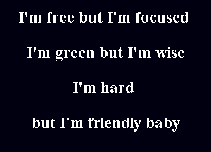 I'm free but I'm focused
I'm green but I'm Wise
I'm hard

but I'm friendly baby