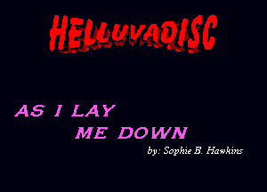 AS I LAY
ME DOWN

by, Sophia 8, Hawkxm