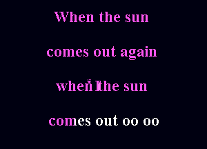 When the sun

comes out again

Whefi Itlle sun

comes out 00 00