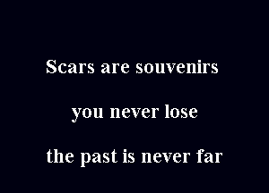 Scars are SOIIVCIIiFS

you never lose

the past is never far