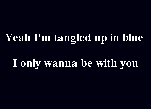 Yeah I'm tangled up in blue

I only wanna be with you