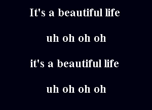 It's a beautiful life

uh oh oh 011

it's a beautiful life

uh oh oh 011