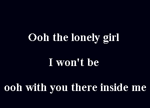 0011 the lonely girl

I won't be

0011 With you there inside me