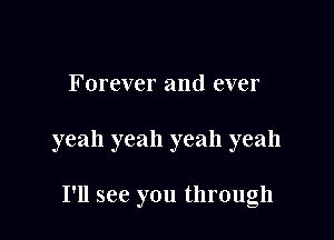 Forever and ever

yeah yeah yeah yeah

I'll see you through