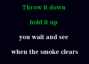 you wait and see

when the smoke clears