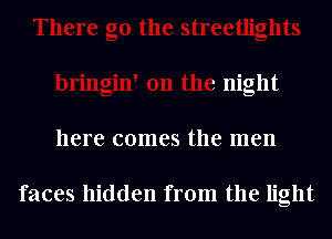 go the streetlights

bringin' 0n the night

here comes the men

faces hiddu