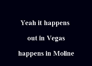 Yeah it happens

out in Vegas

happens in Moline