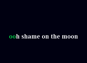 ooh shame on the moon