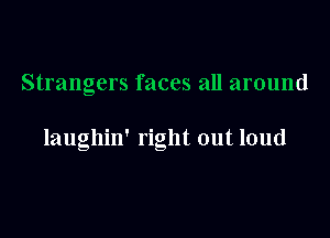 Strangers faces all around

laughin' right out loud