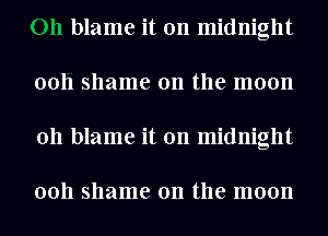 011 blame it on midnight
ooli shame on the moon
011 blame it on midnight

0011 shame on the moon