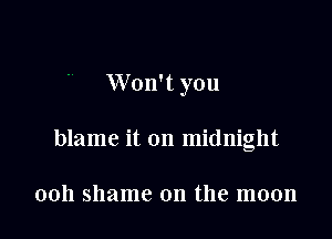 Won't you

blame it on midnight

0011 shame on the moon
