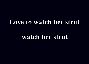 Love to watch her strut

watch her strut