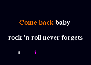 Come back baby

rock 'n roll never forgets

n