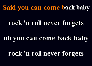 Said you can come back baby
rock 'n roll never forgets
011 you can come back baby

rock 'n roll never forgets