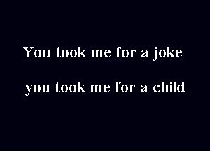 You took me for a joke

you took me for a child