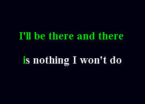 I'll be there and there

is nothing I won't do