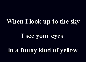 When I look up to the sky

I see your eyes

in a funny kind of yellow