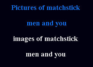 images of matchstick

men and you