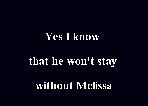 Y es I know

that he won't stay

without Melissa