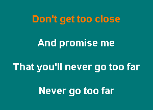 Don't get too close

And promise me

That you'll never go too far

Never go too far