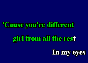 'Cause you're different

girl from all the rest

In my eyes