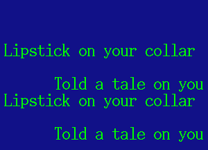 Lipstick on your collar

Told a tale on you
Lipstick on your collar

Told a tale on you