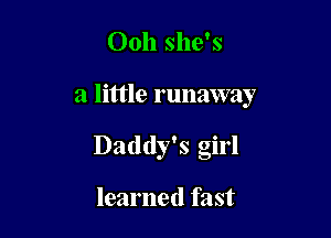 Ooh she's

a little runaway

Daddy's girl

learned fast