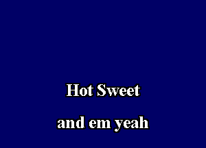 Hot Sweet

and em yeah