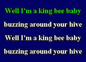 er11 I'm a king bee baby
buzzing around your hive
er11 I'm a king bee baby

buzzing around your hive