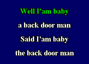Well I'am baby

a back door man

Said I'am baby

the back door man