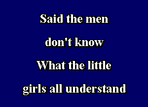 Said the men
don't know

What the little

girls all understand