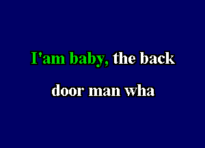 I'am baby, the back

door man Wha