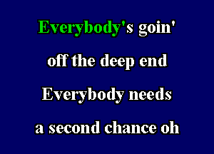 Everybody's goin'

off the deep end

Everybody needs

a second chance oh