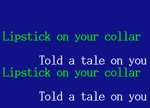 Lipstick on your collar

Told a tale on you
Lipstick on your collar

Told a tale on you