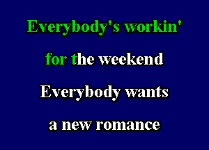 Everybody's workin'
for the weekend
Everybody wants

a 119W? romance